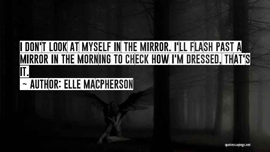 Elle Macpherson Quotes: I Don't Look At Myself In The Mirror. I'll Flash Past A Mirror In The Morning To Check How I'm