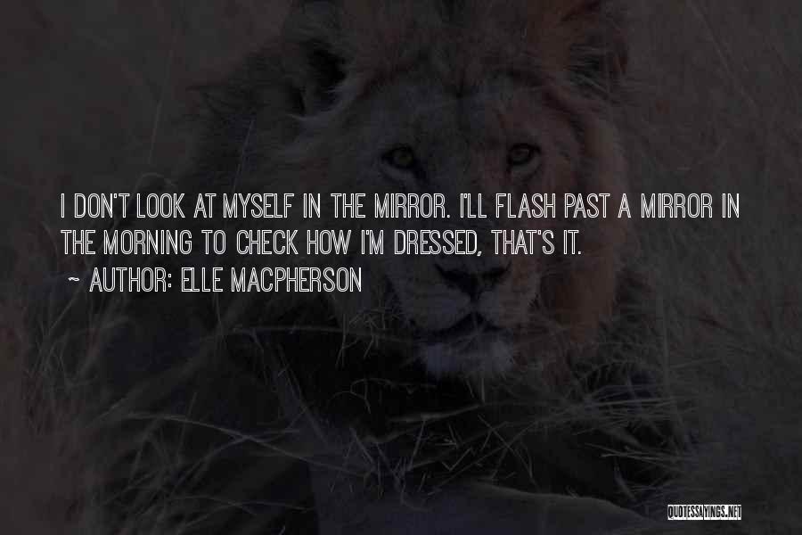 Elle Macpherson Quotes: I Don't Look At Myself In The Mirror. I'll Flash Past A Mirror In The Morning To Check How I'm