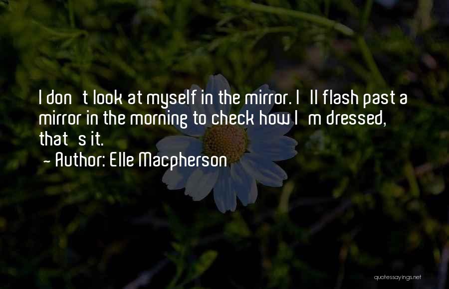 Elle Macpherson Quotes: I Don't Look At Myself In The Mirror. I'll Flash Past A Mirror In The Morning To Check How I'm