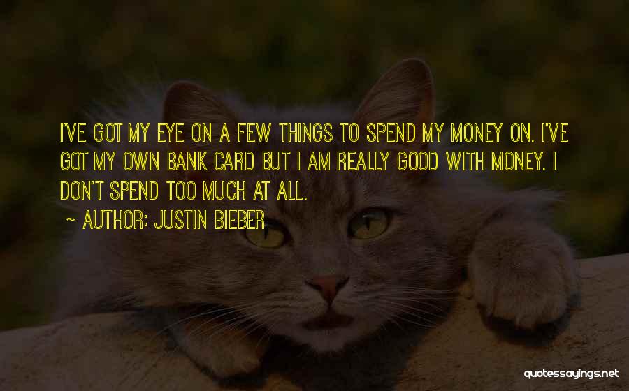 Justin Bieber Quotes: I've Got My Eye On A Few Things To Spend My Money On. I've Got My Own Bank Card But