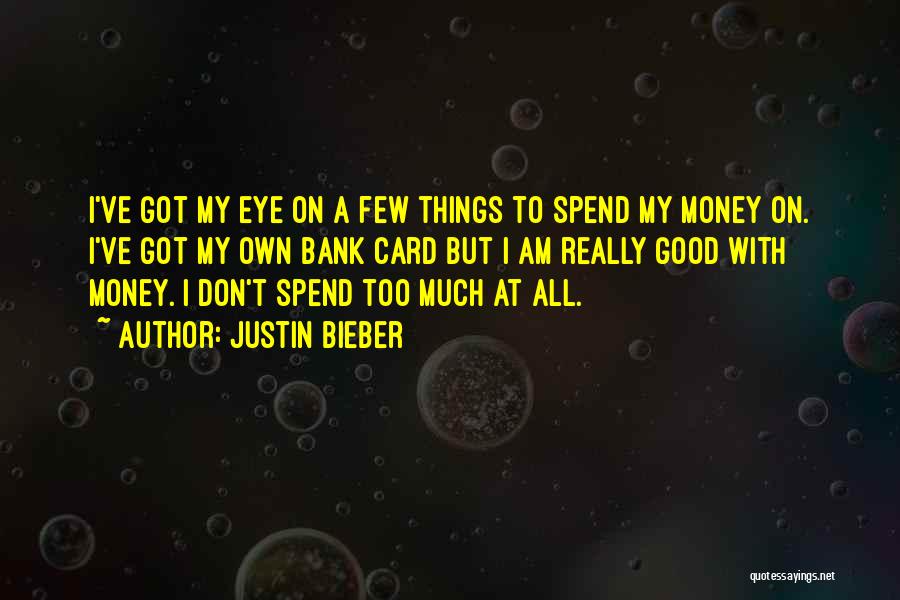 Justin Bieber Quotes: I've Got My Eye On A Few Things To Spend My Money On. I've Got My Own Bank Card But