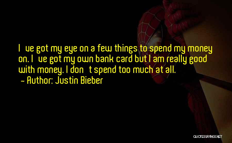 Justin Bieber Quotes: I've Got My Eye On A Few Things To Spend My Money On. I've Got My Own Bank Card But