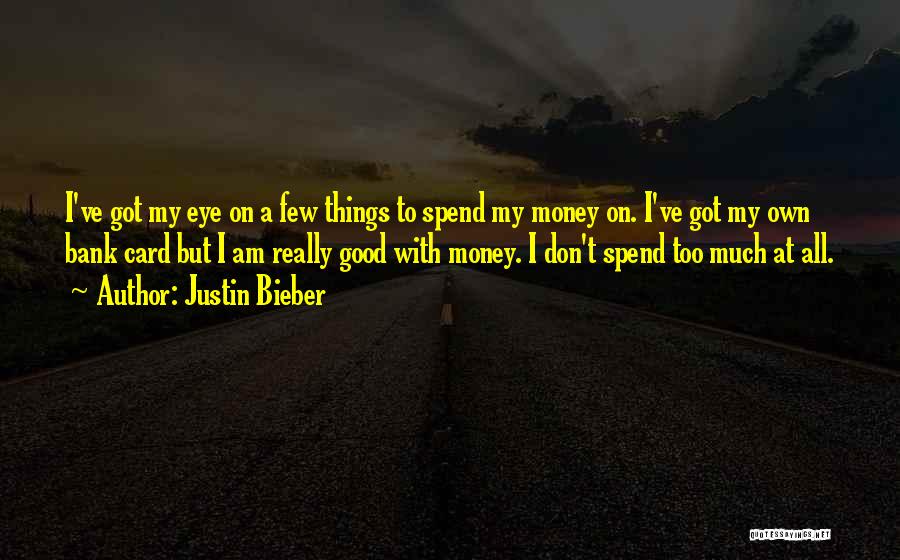 Justin Bieber Quotes: I've Got My Eye On A Few Things To Spend My Money On. I've Got My Own Bank Card But