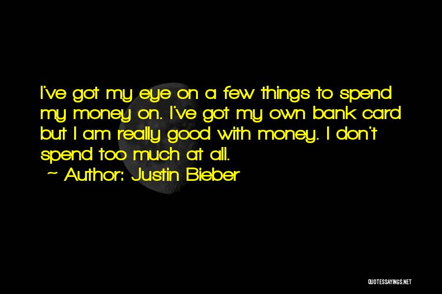 Justin Bieber Quotes: I've Got My Eye On A Few Things To Spend My Money On. I've Got My Own Bank Card But