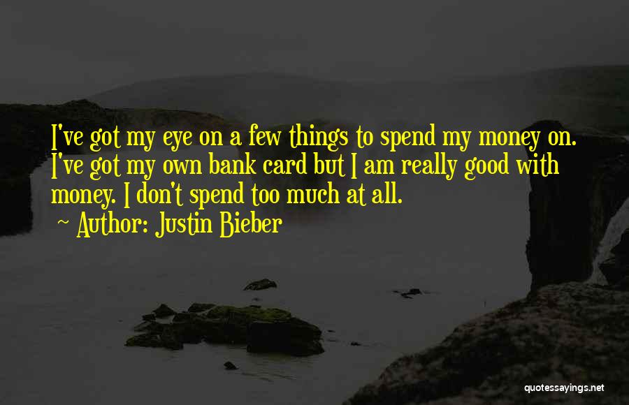 Justin Bieber Quotes: I've Got My Eye On A Few Things To Spend My Money On. I've Got My Own Bank Card But