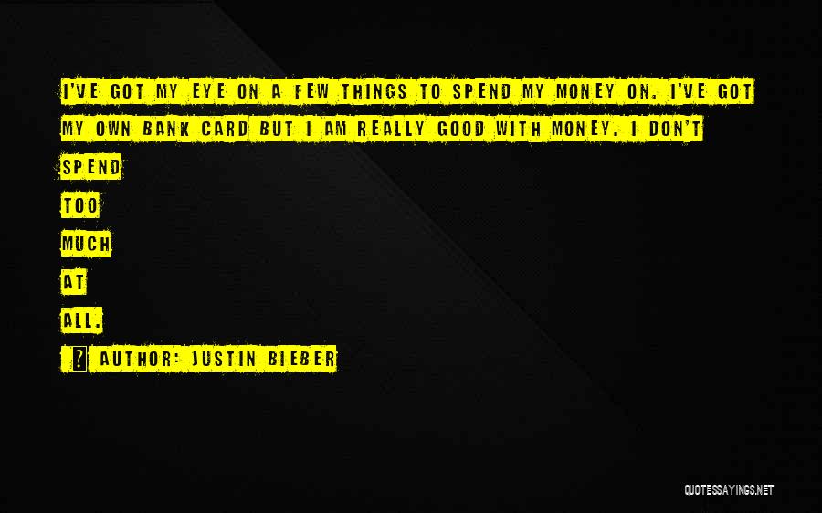 Justin Bieber Quotes: I've Got My Eye On A Few Things To Spend My Money On. I've Got My Own Bank Card But