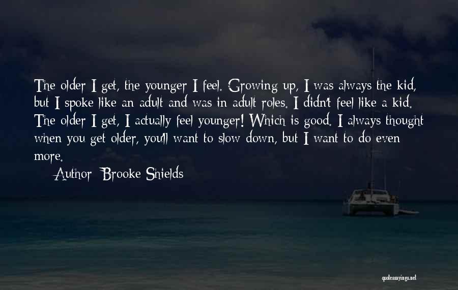Brooke Shields Quotes: The Older I Get, The Younger I Feel. Growing Up, I Was Always The Kid, But I Spoke Like An