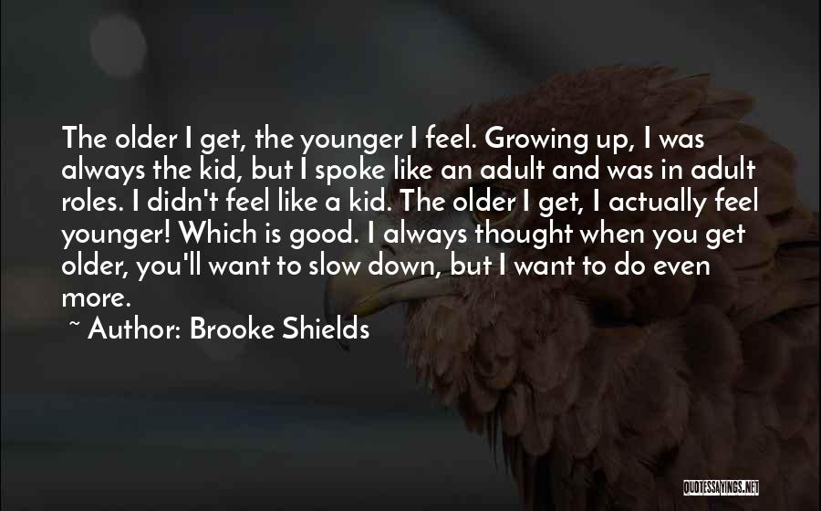 Brooke Shields Quotes: The Older I Get, The Younger I Feel. Growing Up, I Was Always The Kid, But I Spoke Like An