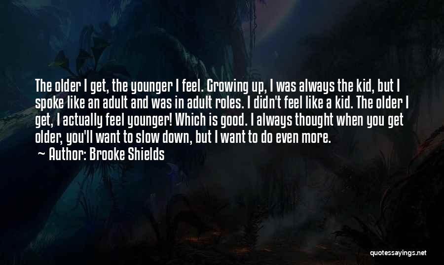 Brooke Shields Quotes: The Older I Get, The Younger I Feel. Growing Up, I Was Always The Kid, But I Spoke Like An