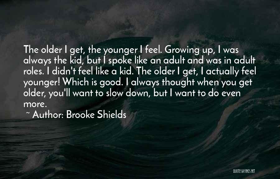 Brooke Shields Quotes: The Older I Get, The Younger I Feel. Growing Up, I Was Always The Kid, But I Spoke Like An
