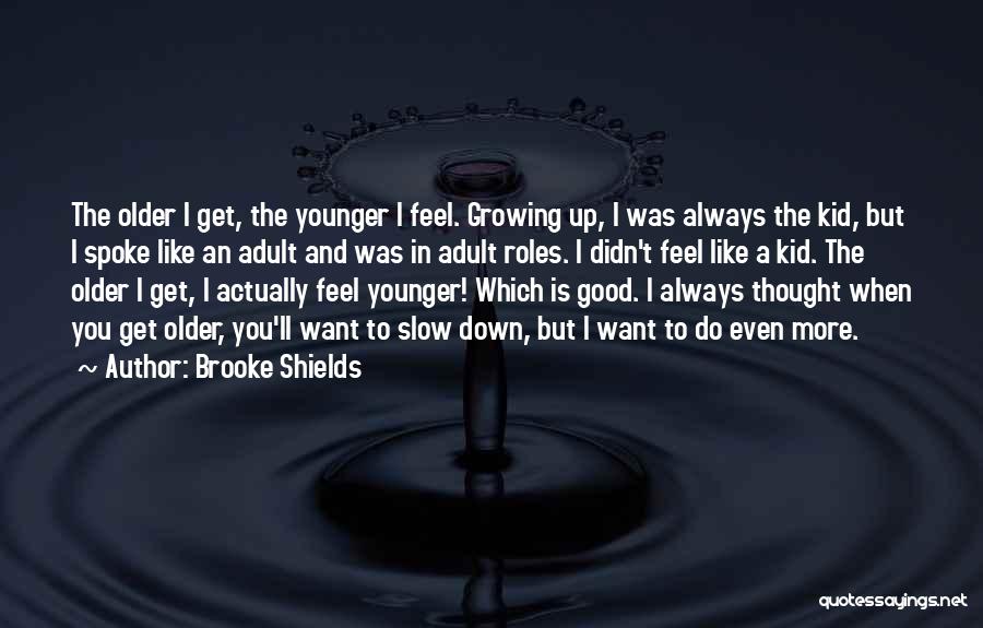 Brooke Shields Quotes: The Older I Get, The Younger I Feel. Growing Up, I Was Always The Kid, But I Spoke Like An
