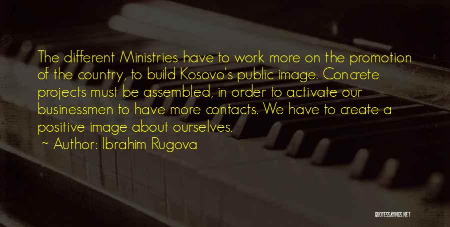 Ibrahim Rugova Quotes: The Different Ministries Have To Work More On The Promotion Of The Country, To Build Kosovo's Public Image. Concrete Projects