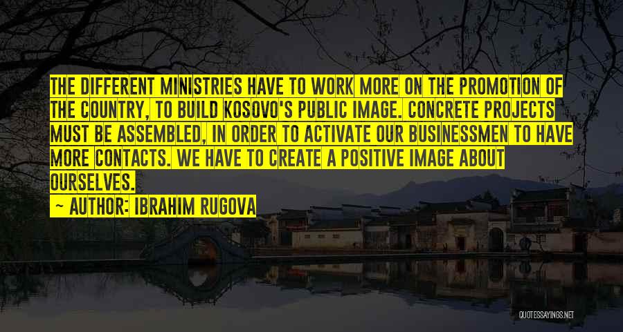 Ibrahim Rugova Quotes: The Different Ministries Have To Work More On The Promotion Of The Country, To Build Kosovo's Public Image. Concrete Projects