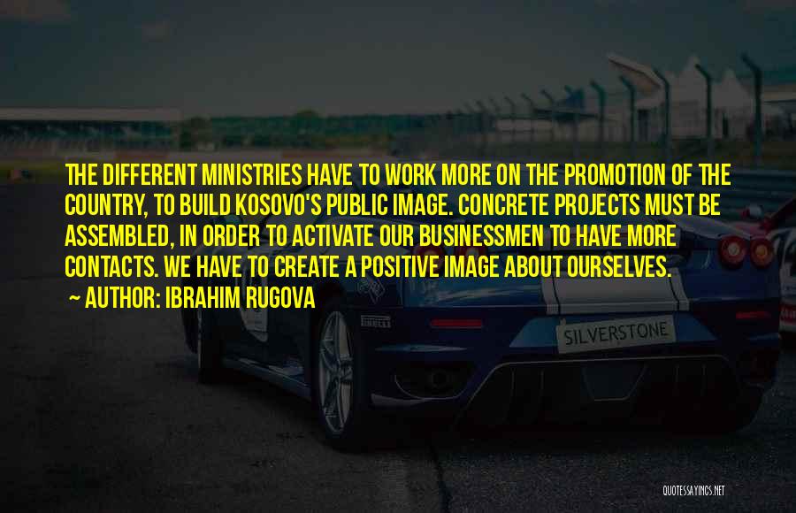 Ibrahim Rugova Quotes: The Different Ministries Have To Work More On The Promotion Of The Country, To Build Kosovo's Public Image. Concrete Projects