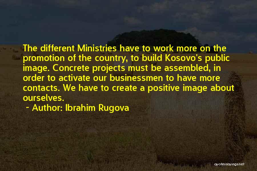 Ibrahim Rugova Quotes: The Different Ministries Have To Work More On The Promotion Of The Country, To Build Kosovo's Public Image. Concrete Projects