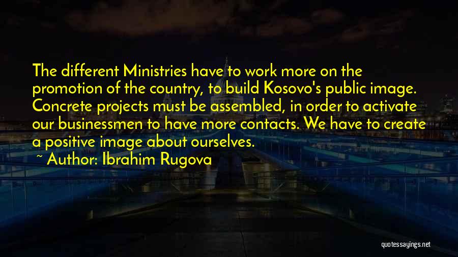 Ibrahim Rugova Quotes: The Different Ministries Have To Work More On The Promotion Of The Country, To Build Kosovo's Public Image. Concrete Projects