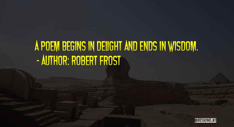 Robert Frost Quotes: A Poem Begins In Delight And Ends In Wisdom.