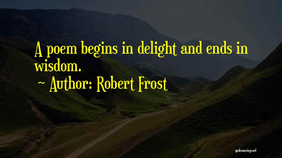 Robert Frost Quotes: A Poem Begins In Delight And Ends In Wisdom.