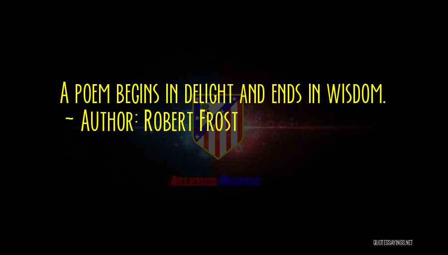 Robert Frost Quotes: A Poem Begins In Delight And Ends In Wisdom.