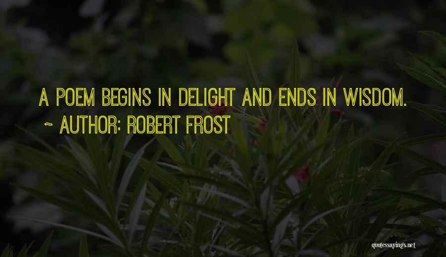 Robert Frost Quotes: A Poem Begins In Delight And Ends In Wisdom.