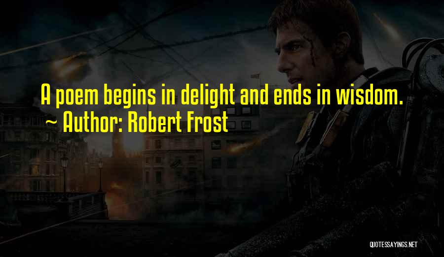 Robert Frost Quotes: A Poem Begins In Delight And Ends In Wisdom.