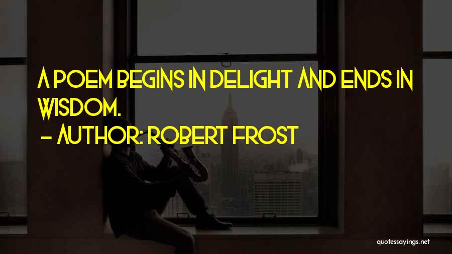 Robert Frost Quotes: A Poem Begins In Delight And Ends In Wisdom.