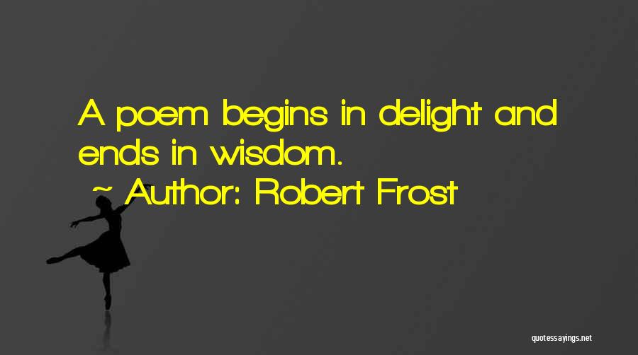 Robert Frost Quotes: A Poem Begins In Delight And Ends In Wisdom.
