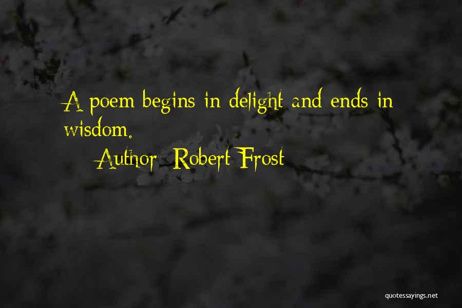 Robert Frost Quotes: A Poem Begins In Delight And Ends In Wisdom.