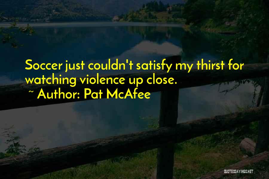 Pat McAfee Quotes: Soccer Just Couldn't Satisfy My Thirst For Watching Violence Up Close.