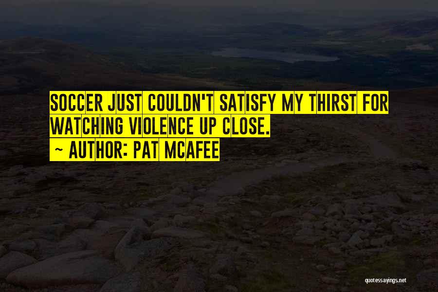 Pat McAfee Quotes: Soccer Just Couldn't Satisfy My Thirst For Watching Violence Up Close.