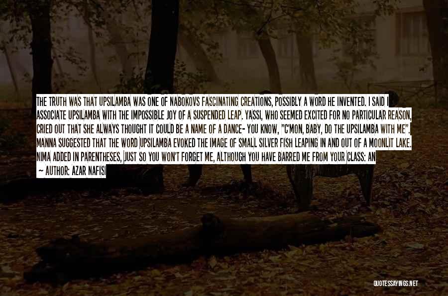 Azar Nafisi Quotes: The Truth Was That Upsilamba Was One Of Nabokovs Fascinating Creations, Possibly A Word He Invented. I Said I Associate