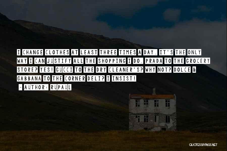 RuPaul Quotes: I Change Clothes At Least Three Times A Day. It's The Only Way I Can Justify All The Shopping I