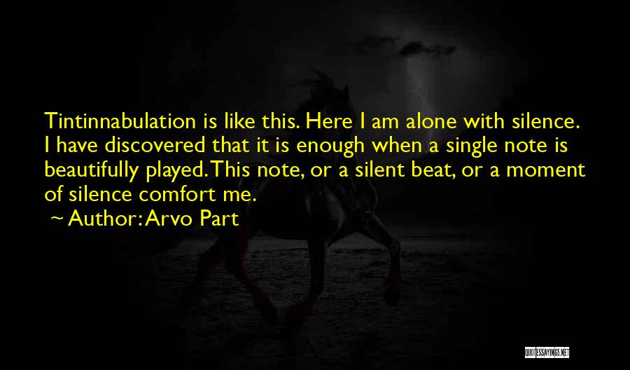 Arvo Part Quotes: Tintinnabulation Is Like This. Here I Am Alone With Silence. I Have Discovered That It Is Enough When A Single
