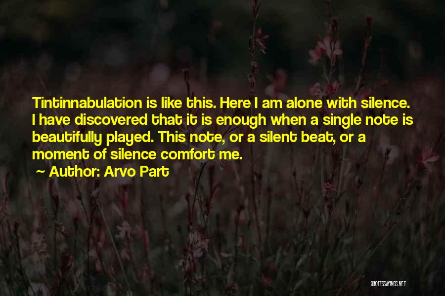 Arvo Part Quotes: Tintinnabulation Is Like This. Here I Am Alone With Silence. I Have Discovered That It Is Enough When A Single