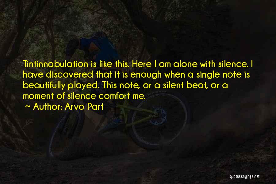 Arvo Part Quotes: Tintinnabulation Is Like This. Here I Am Alone With Silence. I Have Discovered That It Is Enough When A Single
