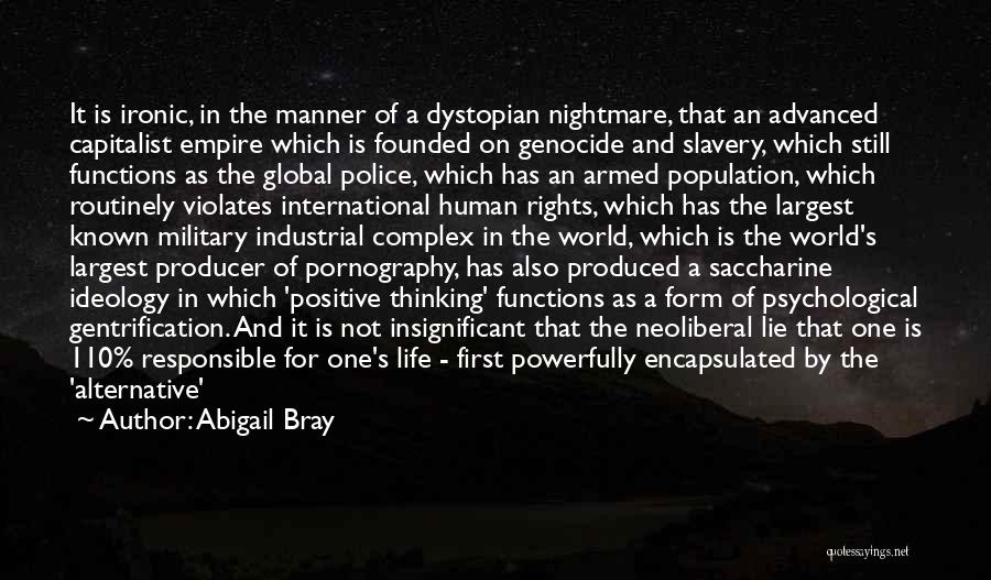 Abigail Bray Quotes: It Is Ironic, In The Manner Of A Dystopian Nightmare, That An Advanced Capitalist Empire Which Is Founded On Genocide