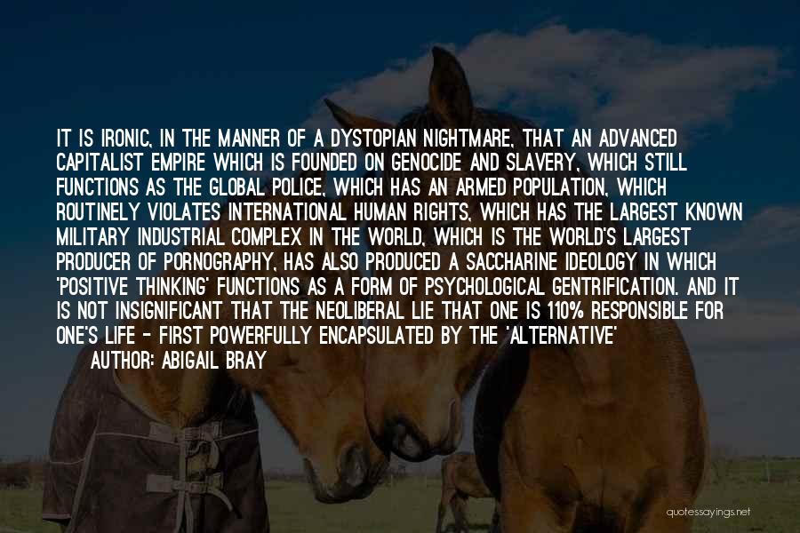 Abigail Bray Quotes: It Is Ironic, In The Manner Of A Dystopian Nightmare, That An Advanced Capitalist Empire Which Is Founded On Genocide