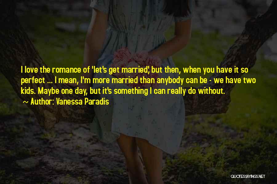 Vanessa Paradis Quotes: I Love The Romance Of 'let's Get Married,' But Then, When You Have It So Perfect ... I Mean, I'm