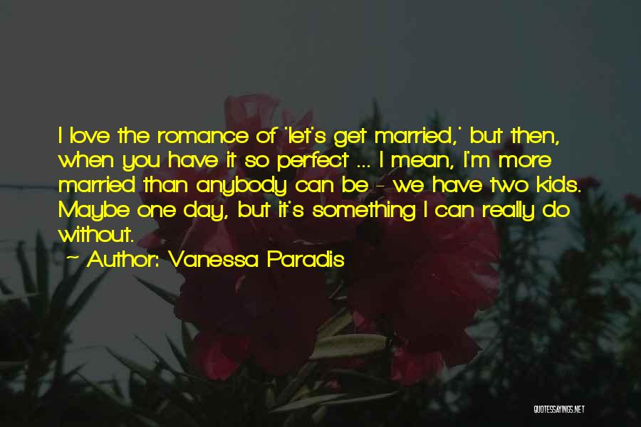 Vanessa Paradis Quotes: I Love The Romance Of 'let's Get Married,' But Then, When You Have It So Perfect ... I Mean, I'm
