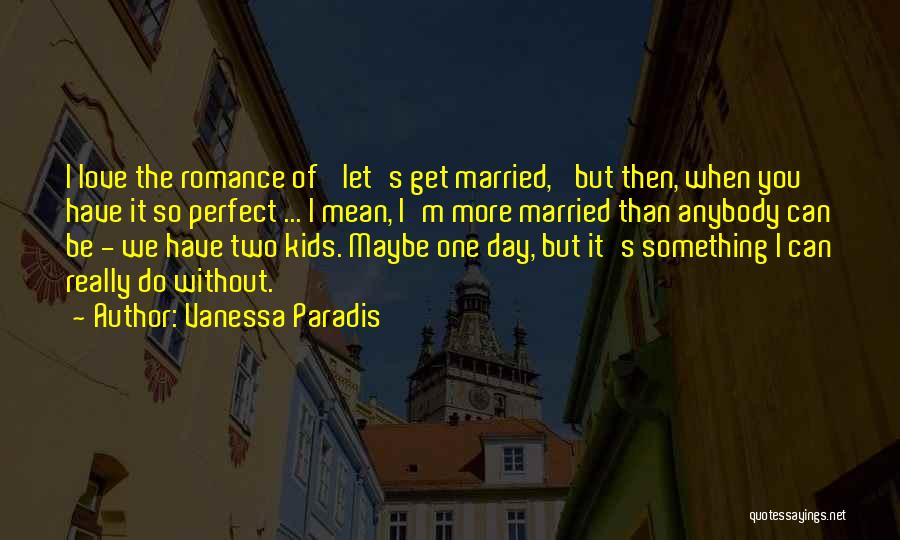 Vanessa Paradis Quotes: I Love The Romance Of 'let's Get Married,' But Then, When You Have It So Perfect ... I Mean, I'm