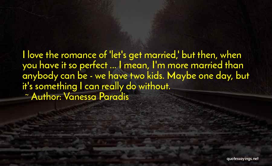 Vanessa Paradis Quotes: I Love The Romance Of 'let's Get Married,' But Then, When You Have It So Perfect ... I Mean, I'm