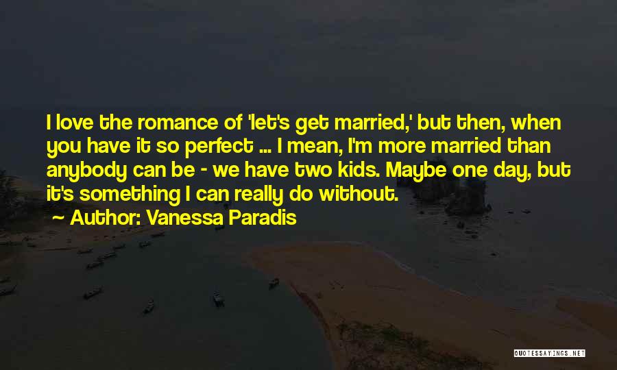 Vanessa Paradis Quotes: I Love The Romance Of 'let's Get Married,' But Then, When You Have It So Perfect ... I Mean, I'm