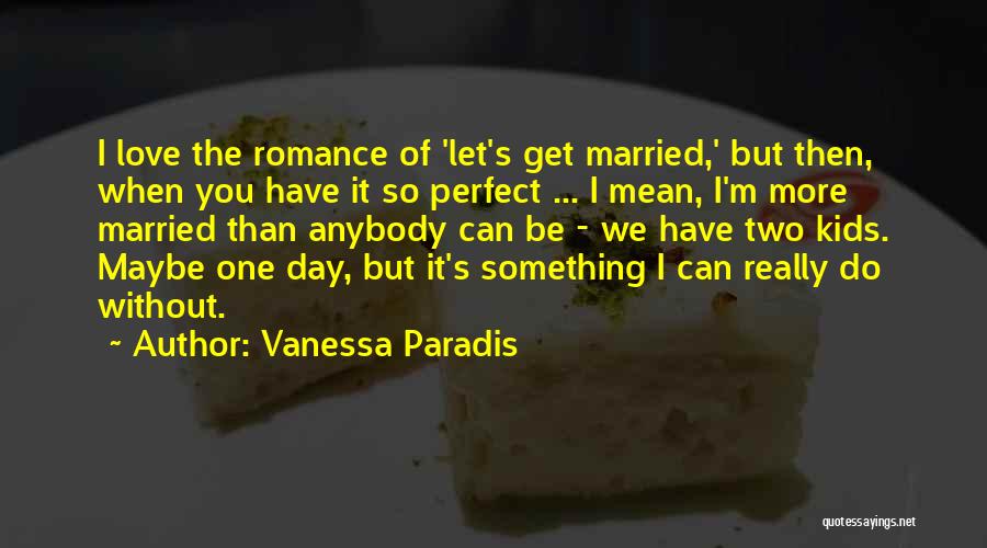 Vanessa Paradis Quotes: I Love The Romance Of 'let's Get Married,' But Then, When You Have It So Perfect ... I Mean, I'm