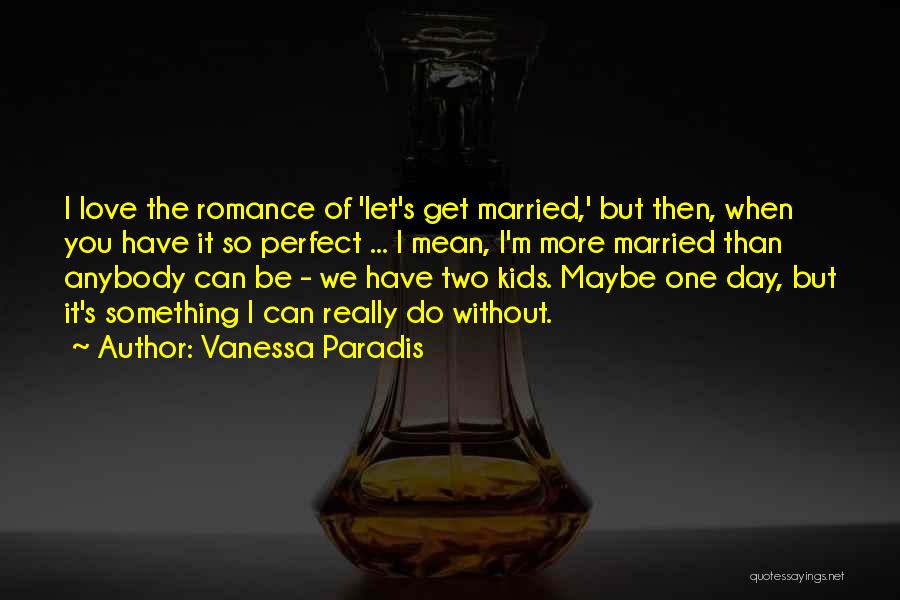 Vanessa Paradis Quotes: I Love The Romance Of 'let's Get Married,' But Then, When You Have It So Perfect ... I Mean, I'm