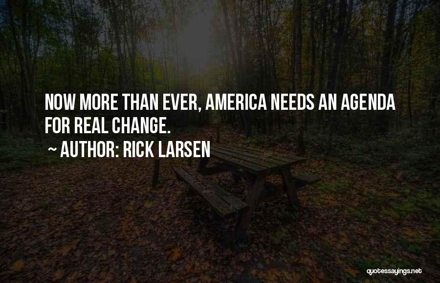 Rick Larsen Quotes: Now More Than Ever, America Needs An Agenda For Real Change.