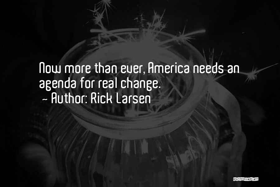 Rick Larsen Quotes: Now More Than Ever, America Needs An Agenda For Real Change.