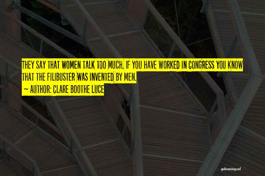 Clare Boothe Luce Quotes: They Say That Women Talk Too Much. If You Have Worked In Congress You Know That The Filibuster Was Invented