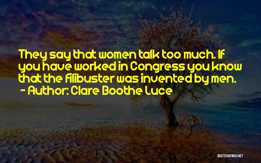 Clare Boothe Luce Quotes: They Say That Women Talk Too Much. If You Have Worked In Congress You Know That The Filibuster Was Invented