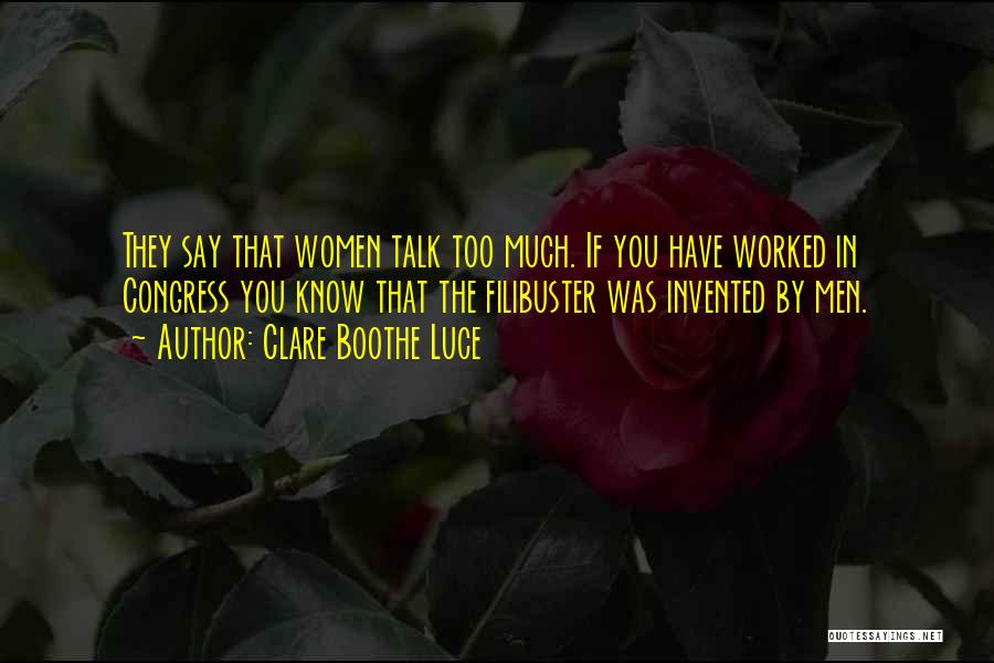 Clare Boothe Luce Quotes: They Say That Women Talk Too Much. If You Have Worked In Congress You Know That The Filibuster Was Invented