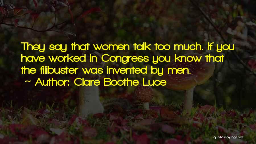 Clare Boothe Luce Quotes: They Say That Women Talk Too Much. If You Have Worked In Congress You Know That The Filibuster Was Invented